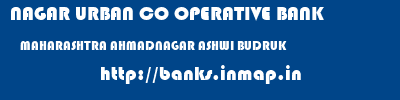 NAGAR URBAN CO OPERATIVE BANK  MAHARASHTRA AHMADNAGAR ASHWI BUDRUK   banks information 